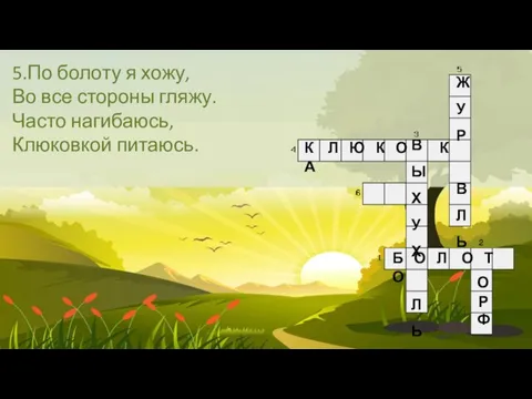 5.По болоту я хожу, Во все стороны гляжу. Часто нагибаюсь, Клюковкой питаюсь.