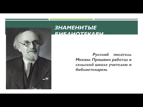 Русский писатель Михаил Пришвин работал в сельской школе учителем и библиотекарем. ЗНАМЕНИТЫЕ БИБЛИОТЕКАРИ