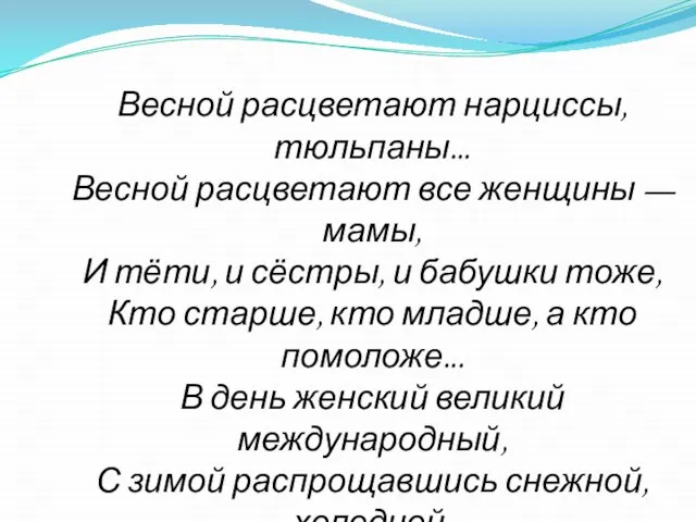 Весной расцветают нарциссы, тюльпаны... Весной расцветают все женщины — мамы, И тёти,