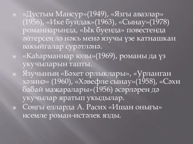 «Дустым Мансур»(1949), «Язгы аваз­лар»(1956), «Ике буйдак»(1963), «Сынау»(1978) романнарында, «Ык буенда» повестен­да әйтерсең