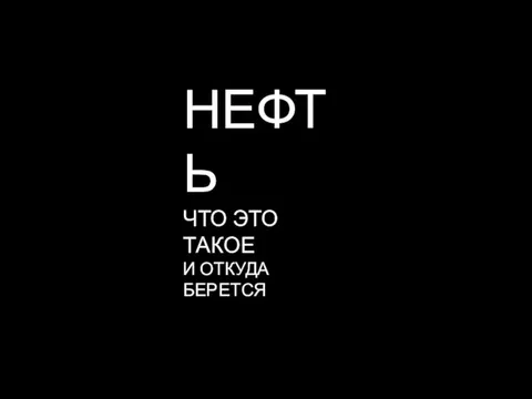 НЕФТЬ ЧТО ЭТО ТАКОЕ И ОТКУДА БЕРЕТСЯ