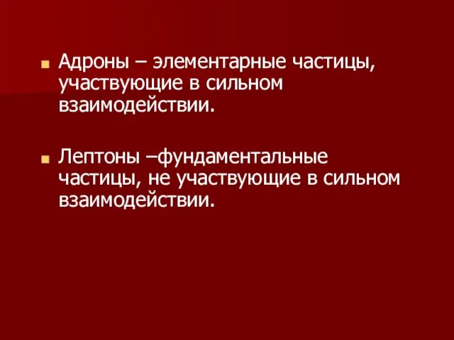 Адроны – элементарные частицы, участвующие в сильном взаимодействии. Лептоны –фундаментальные частицы, не участвующие в сильном взаимодействии.