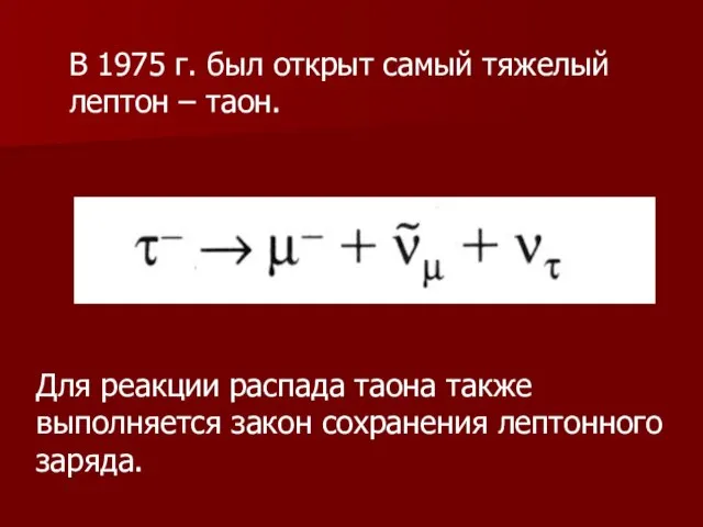 В 1975 г. был открыт самый тяжелый лептон – таон. Для реакции