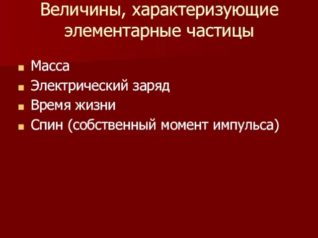 Величины, характеризующие элементарные частицы Масса Электрический заряд Время жизни Спин (собственный момент импульса)