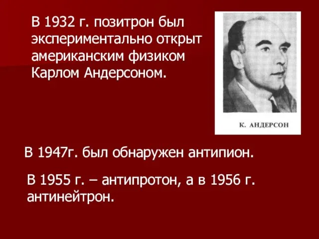 В 1932 г. позитрон был экспериментально открыт американским физиком Карлом Андерсоном. В