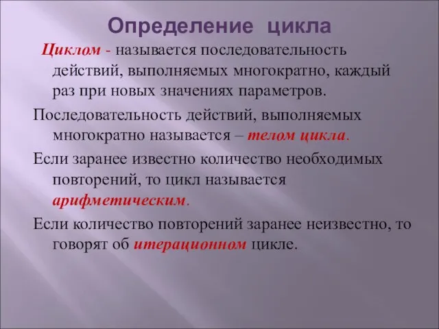 Определение цикла Циклом - называется последовательность действий, выполняемых многократно, каждый раз при