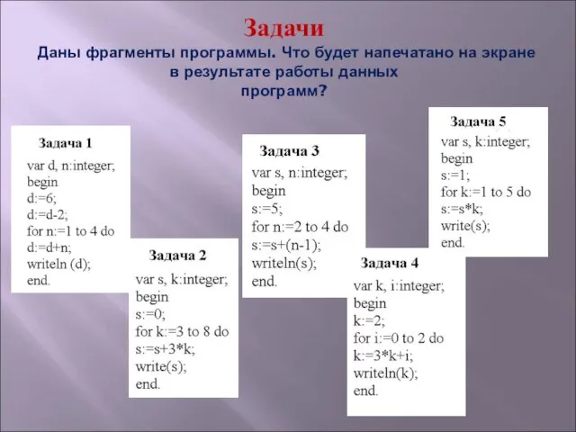 Задачи Даны фрагменты программы. Что будет напечатано на экране в результате работы данных программ?