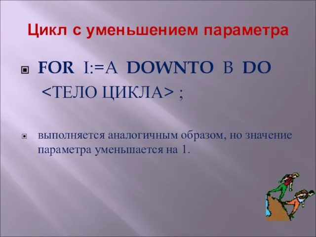 Цикл с уменьшением параметра FOR I:=A DOWNTO B DO ; выполняется аналогичным