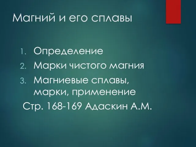 Магний и его сплавы Определение Марки чистого магния Магниевые сплавы, марки, применение Стр. 168-169 Адаскин А.М.