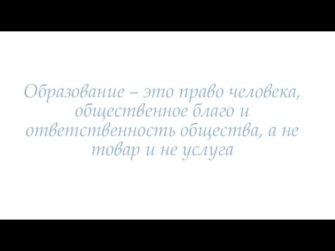 Образование – это право человека, общественное благо и ответственность общества, а не товар и не услуга