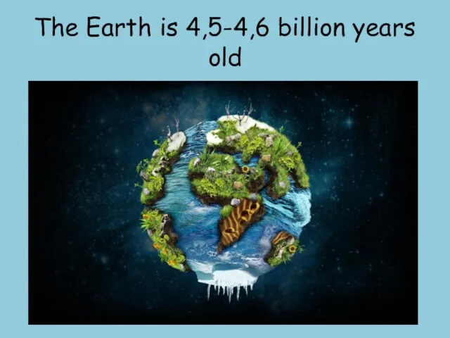 The Earth is 4,5-4,6 billion years old