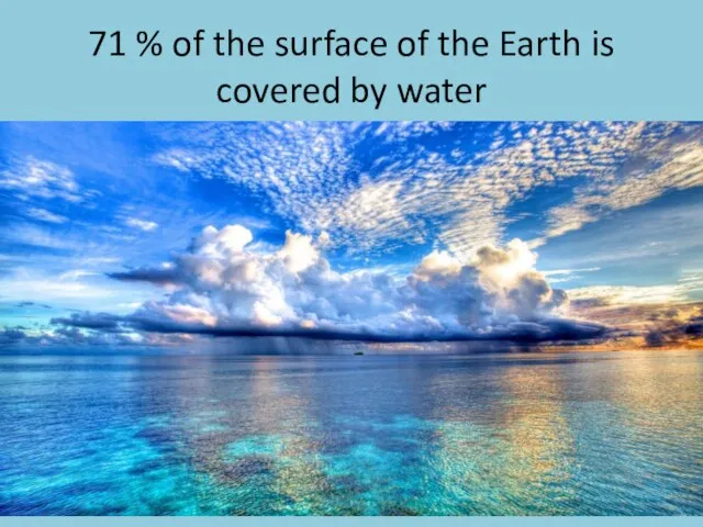 71 % of the surface of the Earth is covered by water