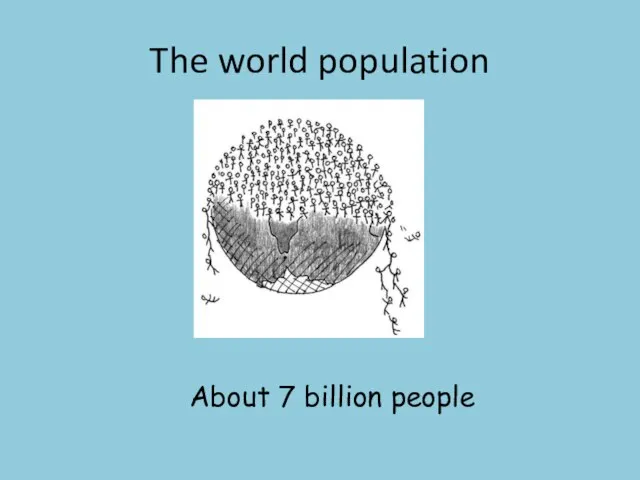 The world population About 7 billion people