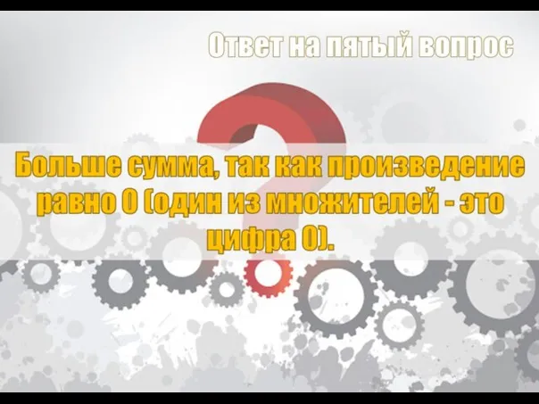 Больше сумма, так как произведение равно 0 (один из множителей - это