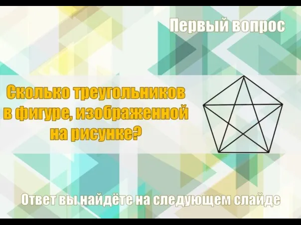 Сколько треугольников в фигуре, изображенной на рисунке? Первый вопрос Ответ вы найдёте на следующем слайде