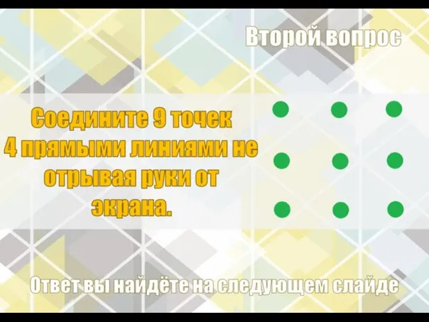 Соедините 9 точек 4 прямыми линиями не отрывая руки от экрана. Второй