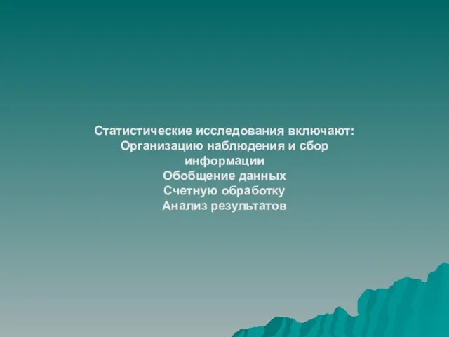 Статистические исследования включают: Организацию наблюдения и сбор информации Обобщение данных Счетную обработку Анализ результатов