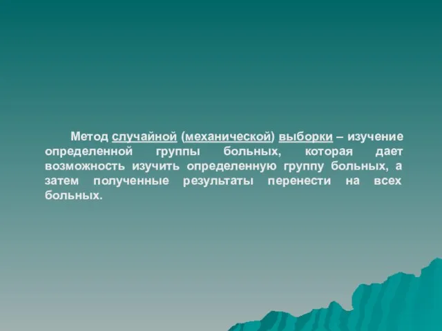 Метод случайной (механической) выборки – изучение определенной группы больных, которая дает возможность