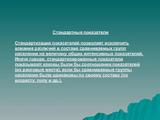 Стандартные показатели Стандартизация показателей позволяет исключить влияние различий в составе сравниваемых групп