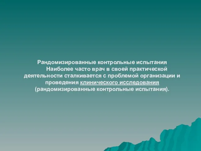 Рандомизированные контрольные испытания Наиболее часто врач в своей практической деятельности сталкивается с