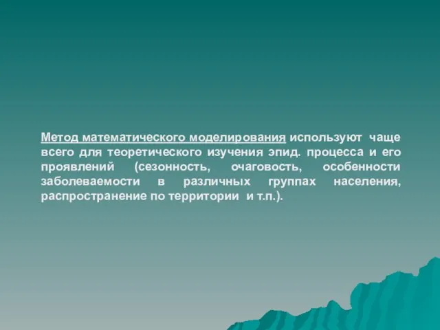 Метод математического моделирования используют чаще всего для теоретического изучения эпид. процесса и