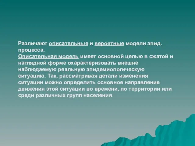 Различают описательные и вероятные модели эпид. процесса. Описательная модель имеет основной целью