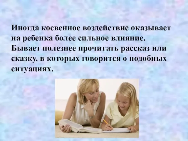 Иногда косвенное воздействие оказывает на ребенка более сильное влияние. Бывает полезнее прочитать