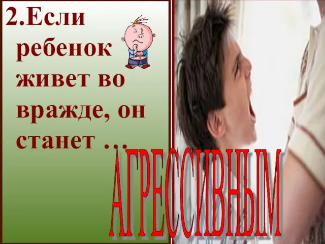 2.Если ребенок живет во вражде, он станет … АГРЕССИВНЫМ