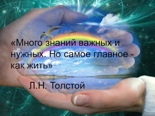 «Много знаний важных и нужных. Но самое главное - как жить» Л.Н. Толстой