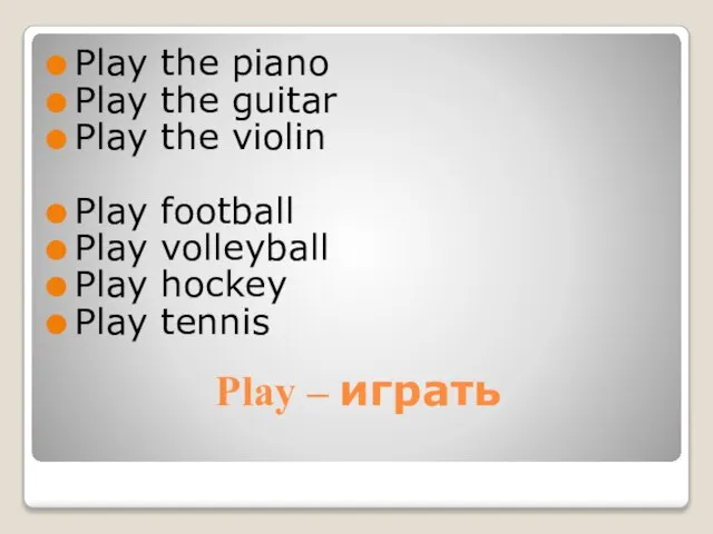 Play – играть Play the piano Play the guitar Play the violin