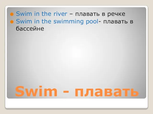 Swim - плавать Swim in the river – плавать в речке Swim