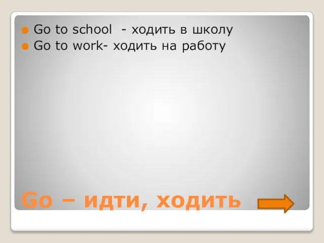 Go – идти, ходить Go to school - ходить в школу Go