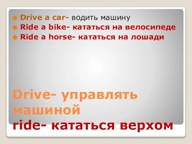 Drive- управлять машиной ride- кататься верхом Drive a car- водить машину Ride