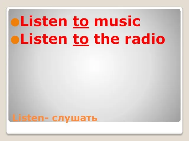 Listen- слушать Listen to music Listen to the radio