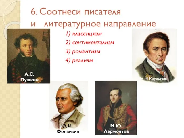 6. Соотнеси писателя и литературное направление 1) классицизм 2) сентиментализм 3) романтизм 4) реализм А.С.Пушкин