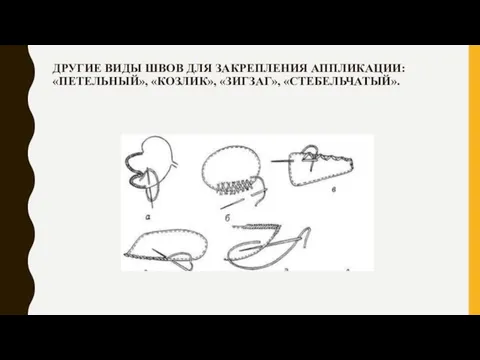 ДРУГИЕ ВИДЫ ШВОВ ДЛЯ ЗАКРЕПЛЕНИЯ АППЛИКАЦИИ: «ПЕТЕЛЬНЫЙ», «КОЗЛИК», «ЗИГЗАГ», «СТЕБЕЛЬЧАТЫЙ».