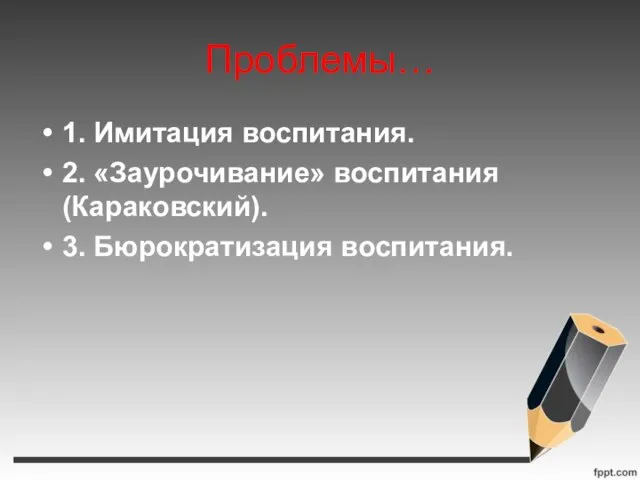 Проблемы… 1. Имитация воспитания. 2. «Заурочивание» воспитания (Караковский). 3. Бюрократизация воспитания.