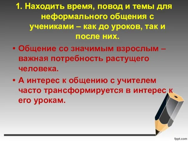 1. Находить время, повод и темы для неформального общения с учениками –