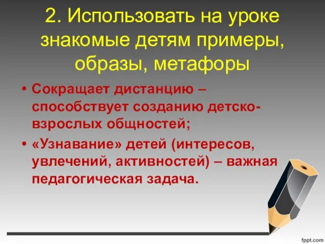 2. Использовать на уроке знакомые детям примеры, образы, метафоры Сокращает дистанцию –