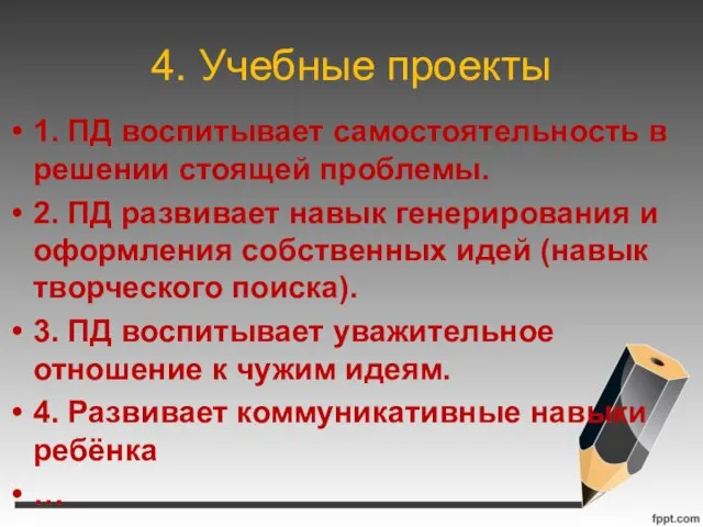 4. Учебные проекты 1. ПД воспитывает самостоятельность в решении стоящей проблемы. 2.