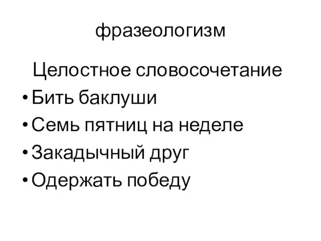 фразеологизм Целостное словосочетание Бить баклуши Семь пятниц на неделе Закадычный друг Одержать победу