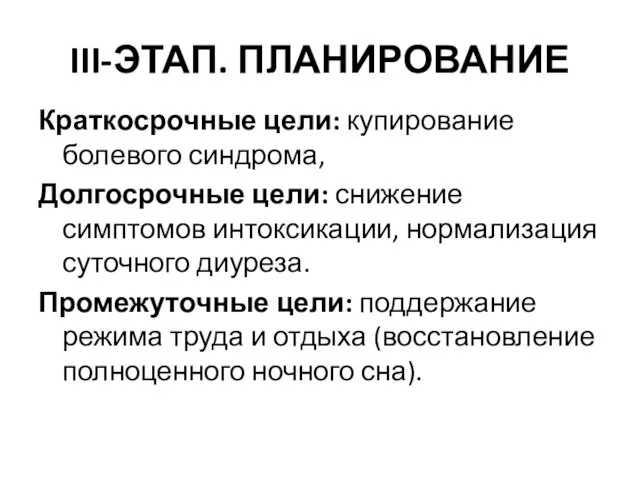 III-ЭТАП. ПЛАНИРОВАНИЕ Краткосрочные цели: купирование болевого синдрома, Долгосрочные цели: снижение симптомов интоксикации,