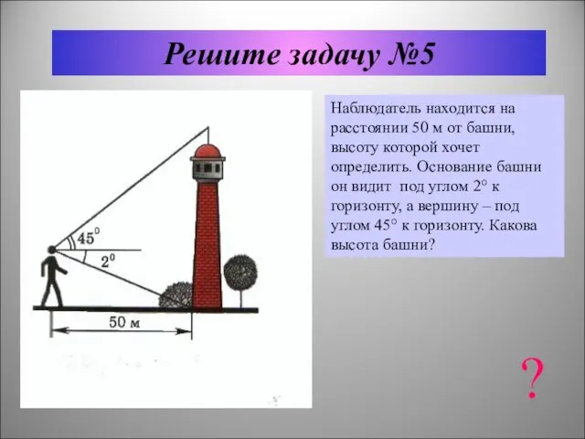 Решите задачу №5 Наблюдатель находится на расстоянии 50 м от башни, высоту