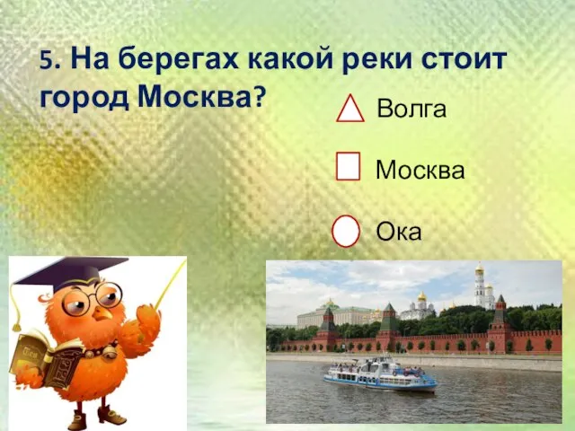 5. На берегах какой реки стоит город Москва? Волга Москва Ока
