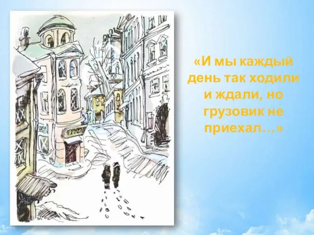 «И мы каждый день так ходили и ждали, но грузовик не приехал…»