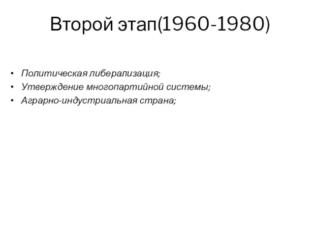 Второй этап(1960-1980) Политическая либерализация; Утверждение многопартийной системы; Аграрно-индустриальная страна;