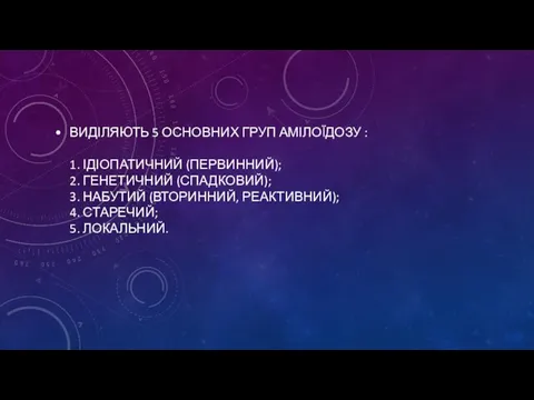 ВИДІЛЯЮТЬ 5 ОСНОВНИХ ГРУП АМІЛОЇДОЗУ : 1. ІДІОПАТИЧНИЙ (ПЕРВИННИЙ); 2. ГЕНЕТИЧНИЙ (СПАДКОВИЙ);