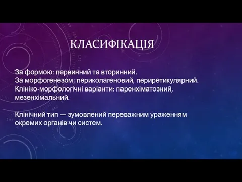 КЛАСИФІКАЦІЯ За формою: первинний та вторинний. За морфогенезом: периколагеновий, периретикулярний. Клініко-морфологічні варіанти: