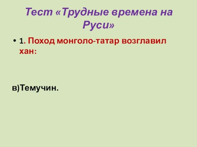 Тест «Трудные времена на Руси» 1. Поход монголо-татар возглавил хан: а) Батый; б)Чингисхан; в)Темучин.