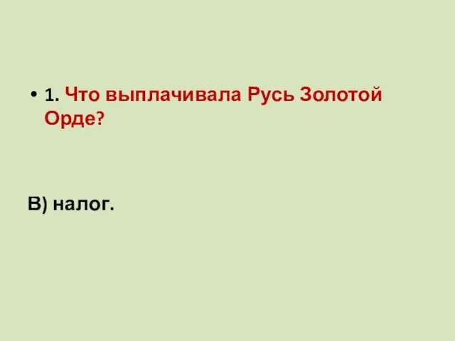 1. Что выплачивала Русь Золотой Орде? а)дань; б)выкуп; В) налог.